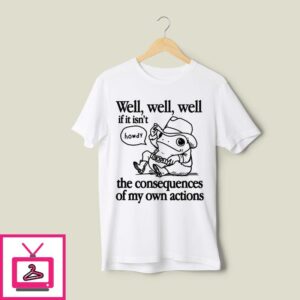 Frog Well Well Well If It Isn’t The Consequences Of My Own Actions T-Shirt