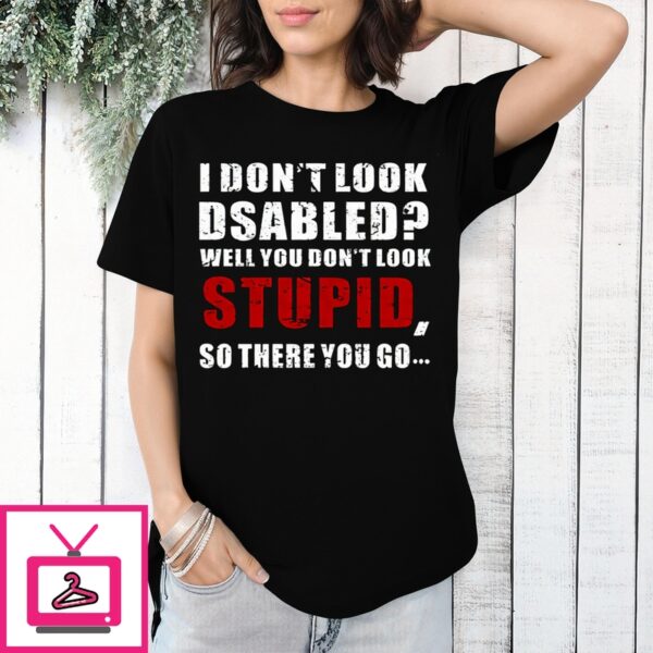 I Don’T Look Disabled Well You Don’T Look Stupid So There You Go Vintage 2024 T-Shirt