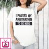 I Paused My Arbitration To Be Here 2024 T-Shirt