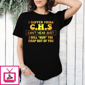 I Suffer From Chs Can’T Hear Shit I Will Huh The Crap Out Of You T-Shirt