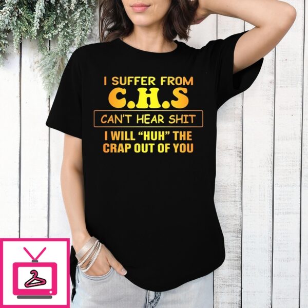 I Suffer From Chs Can’T Hear Shit I Will Huh The Crap Out Of You T-Shirt