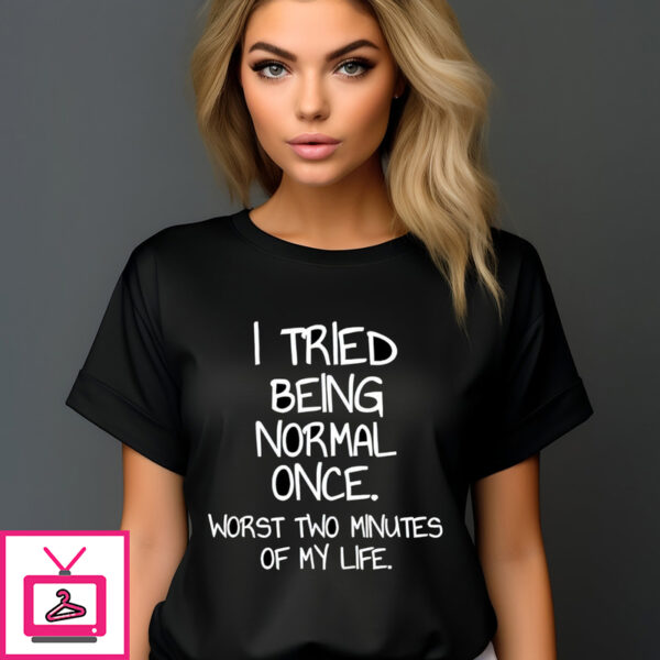 I Tried Being Normal Once Worst Two Minutes Of My Life Shirt