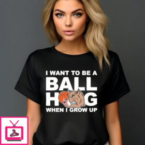 I Want To Be A Ball Hog When I Grow Up Shirt