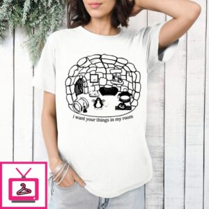 I Want Your Things In My Room 2024 T-Shirt