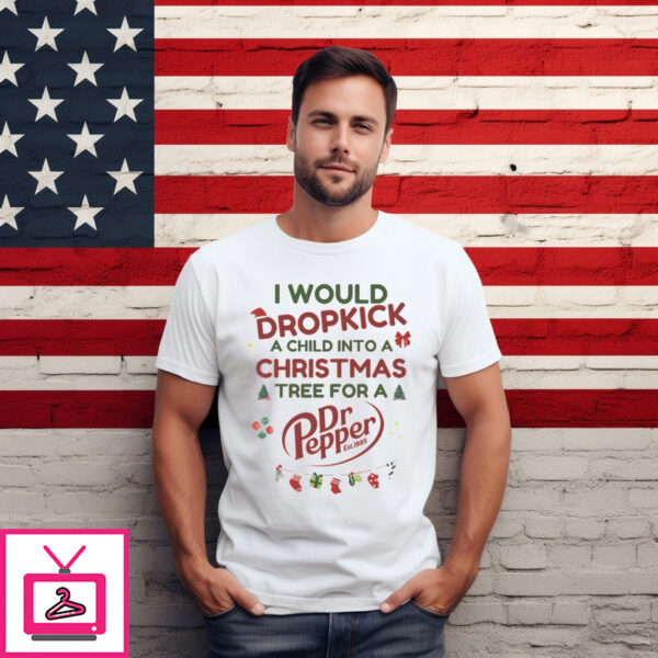 I Would Dropkick A Child Into A Christmas Tree For A Dr Pepper Christmas 2024 Shirt