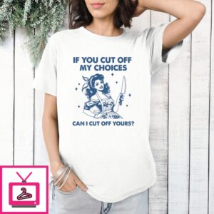 If You Cut Off My Choices Can I Cut Off Yours 2024 T-Shirt