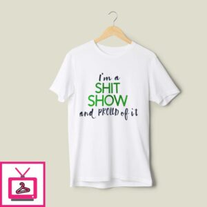 I’m A Shit Show And Proud Of It 2024 T-Shirt