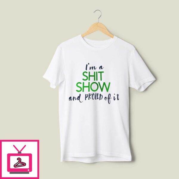 I’m A Shit Show And Proud Of It 2024 T-Shirt