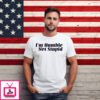 I’m Humble Not Stupid Shirt