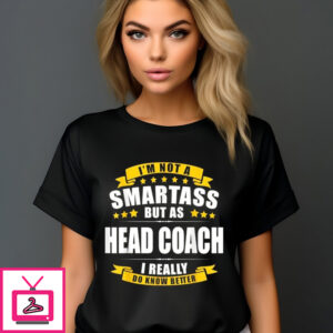 I’m Not A Smartass But As Head Coach I Really Do Know Better Shirt