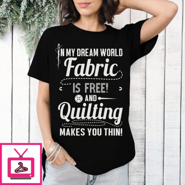 In My Dream World Fabric Is Free And Quitting Makes You Thin T-Shirt