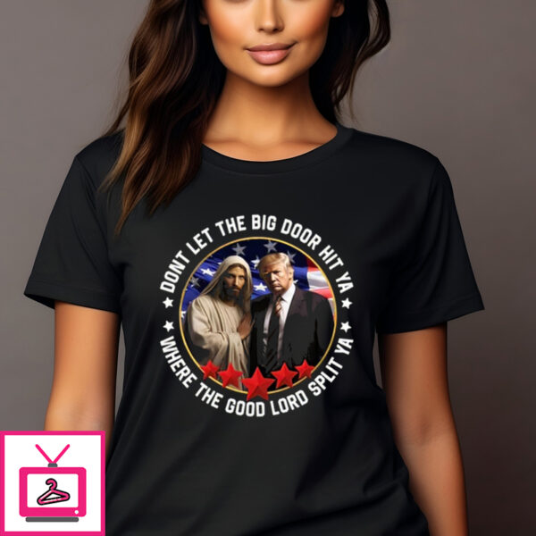 Jesus Donald Trump Don’T Let The Big Door Hit Ya Where The Good Lord Split Ya T-Shirt