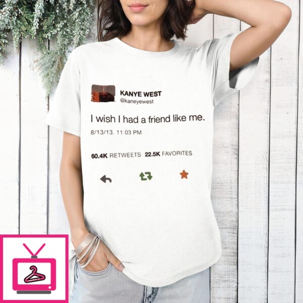 Kanye West Tweet I Wish I Had A Friend Like Me T-Shirt