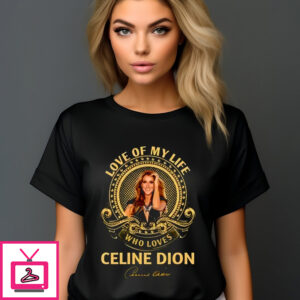 Love Of My Life Who Loves Celine Dion Signature 2024 Shirt