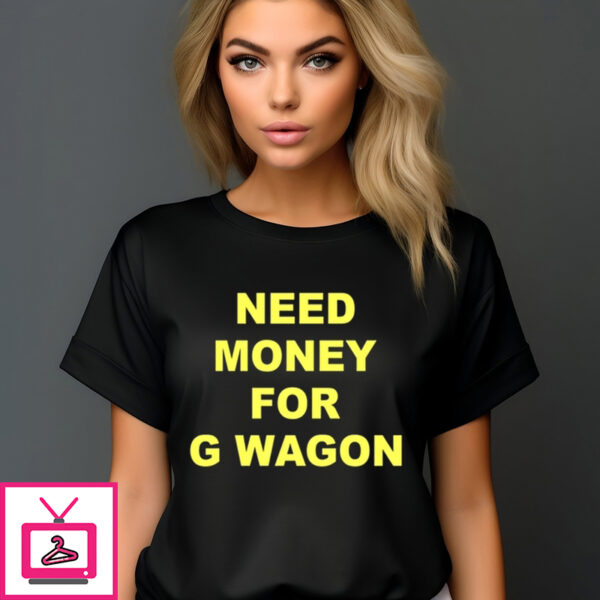 Need Money For G Wagon Shirt