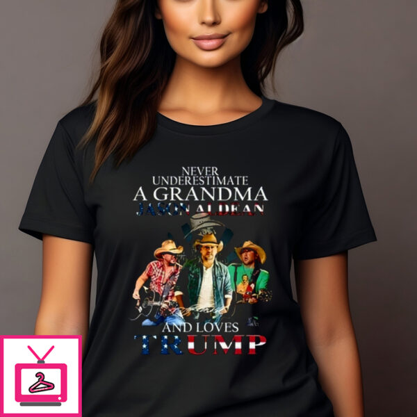 Never Underestimate A Grandma Jason Aldean And Loves Trump Shirt