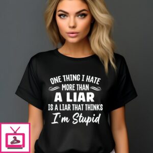 One Thing I Hate More Than A Liar Is A Liar That Thinks I’m Stupid T-Shirt