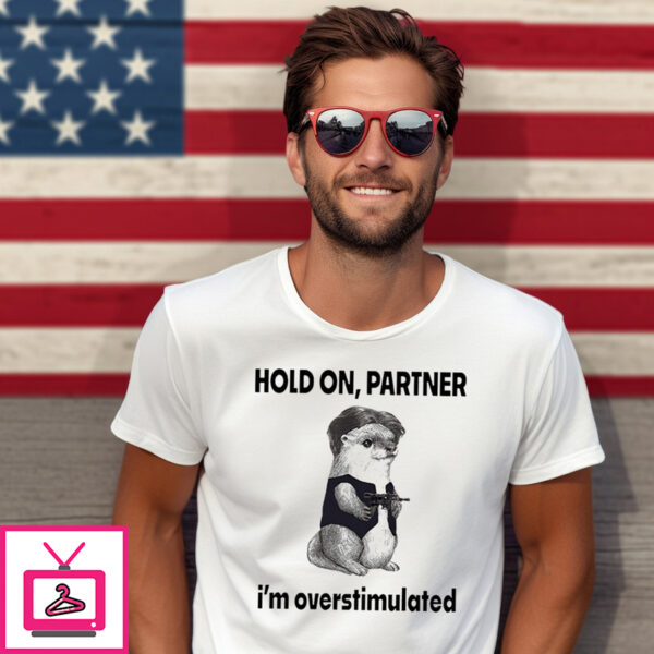 Otter Hold On Partner I’m Overstimulated Shirt