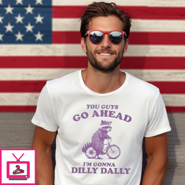 Raccoon You Guy Go Ahead I’m Gonna Dilly Dally Shirt