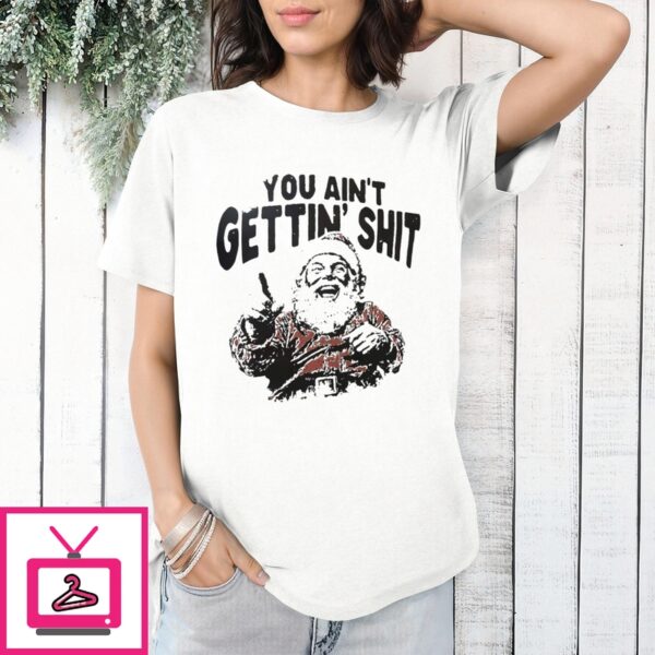 Santa You Ain’T Gettin’ Shit Christmas 2024 T-Shirt