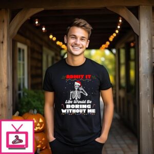 Skeleton Admit It Life Would Be Boring Without Me 2024 Christmas T-Shirt