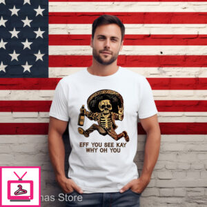 Skeleton Eff You See Kay Why Oh You 2024 Shirt