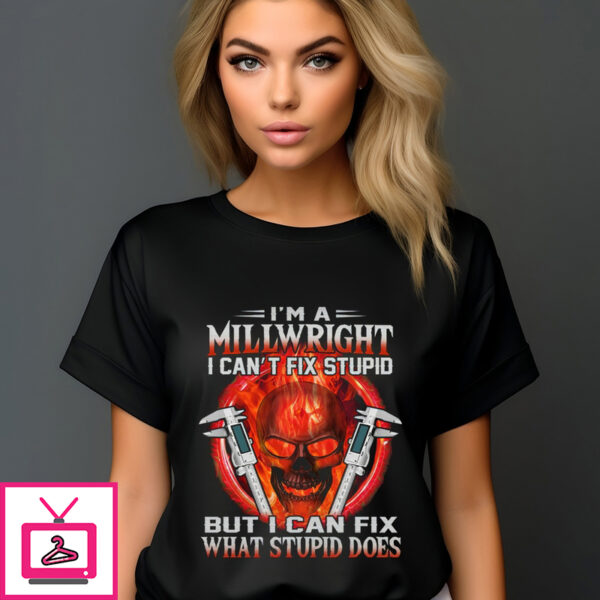 Skull I’m A Millwright I Can’t Fix Stupid But I Can Fix What Stupid Does Shirt