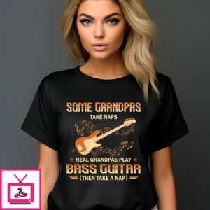 Some Grandpas Take Naps Real Grandpas Play Bass Guitar Then Take A Nap Shirt