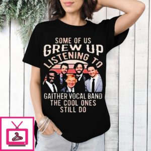 Some Of Us Grew Up Listening To Gaither Vocal Band The Cool Ones Still Do T-Shirt