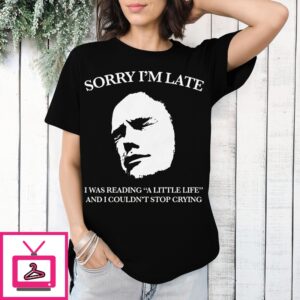 Sorry I’M Late I Was Reading A Little Life And I Couldn’T Stop Crying T-Shirt