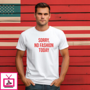 Sorry No Fashion Today Shirt