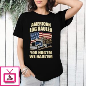 Truck American Log Hauler You Hug ‘Em We Hauler ‘Em T-Shirt