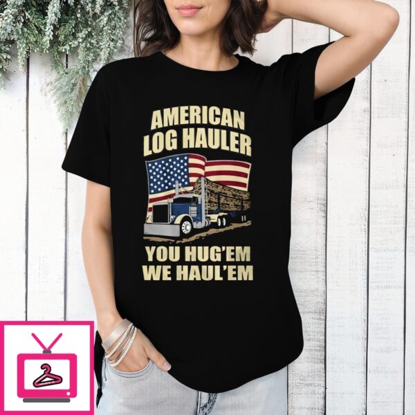 Truck American Log Hauler You Hug ‘Em We Hauler ‘Em T-Shirt