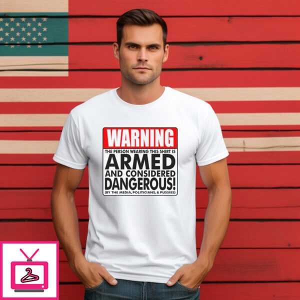 Warning The Person Wearing This Shirt Is Armed And Considered Dangerous Shirt