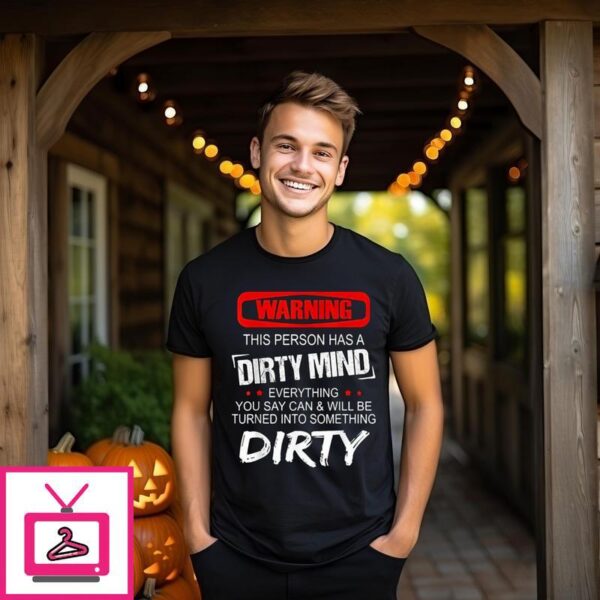 Warning This Person Has A Dirty Mind Everything You Say Can And Will Be Turned Into Something Dirty T-Shirt