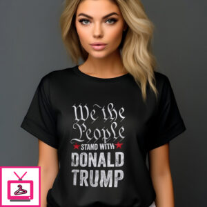 We The People Stand With Donald Trump 2024 T-Shirt