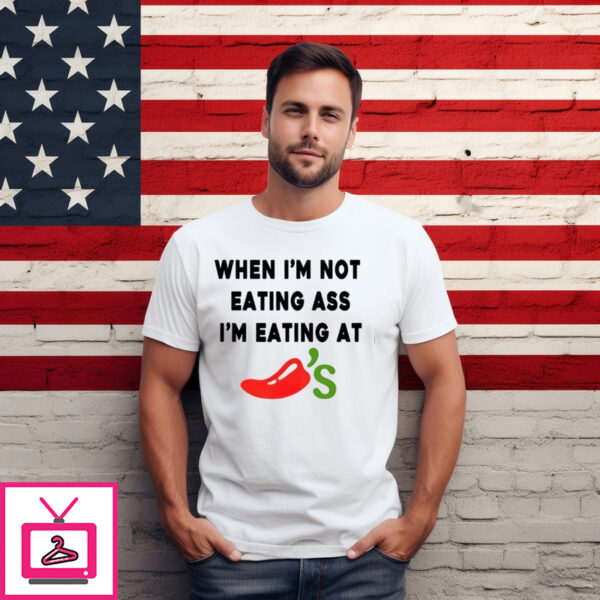 When I’m Not Eating Ass I’m Eating At Chili’s Shirt