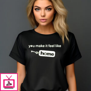 You Make It Feel Like Home Tag Shirt