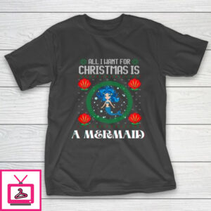 All I Want For Christmas Is A Mermaid Funny Xmas Girl Humor T-Shirt