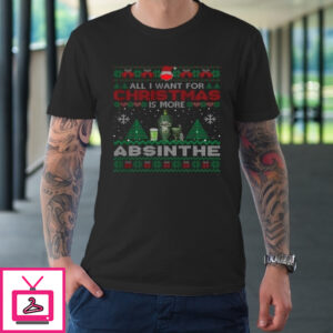 All I Want For Christmas Is More Absinthe Funny Ugly T-Shirt