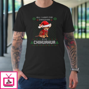 All I Want For Christmas Is My Chihuahua Ugly T-Shirt