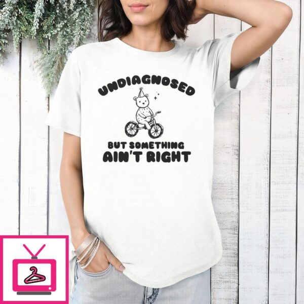 Bear Undiagnosed But Something Ain’T Right T-Shirt