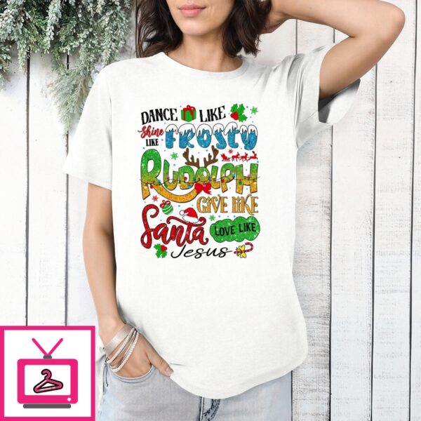 Dance Like Shine Like Frosty Rudolph Give Like Santa Love Like Jesus 2024 T-Shirt