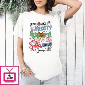 Dance Like Shine Like Frosty Rudolph Give Like Santa Love Like Jesus T-Shirt