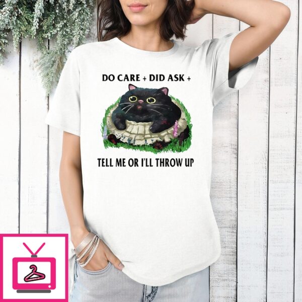 Fat Cat Do Care Did Ask Tell Me Or I’Ll Throw Up T-Shirt