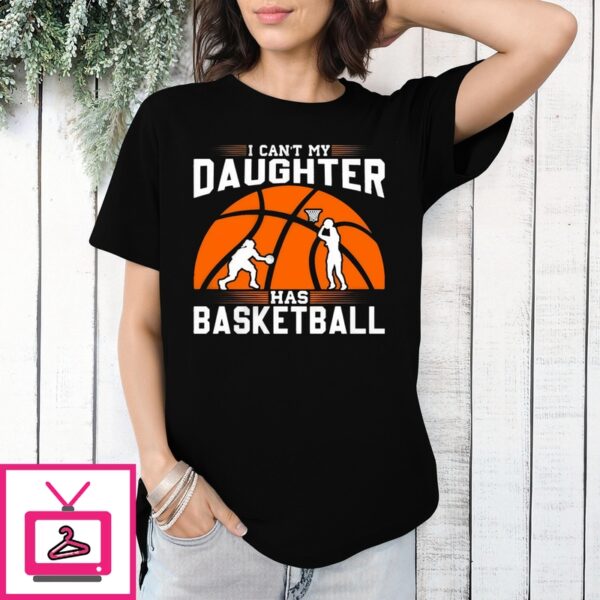 I Can’T My Daughter Has Basketball T-Shirt