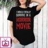I Would Totally Survive In A Horror Movie T-Shirt