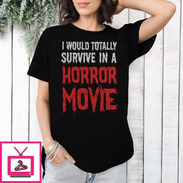 I Would Totally Survive In A Horror Movie T-Shirt