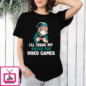 I’Ll Trade My Sister For Video Games 2024 T-Shirt