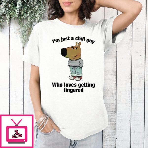 I’M Just A Chill Guy Who Loves Getting Fingered T-Shirt